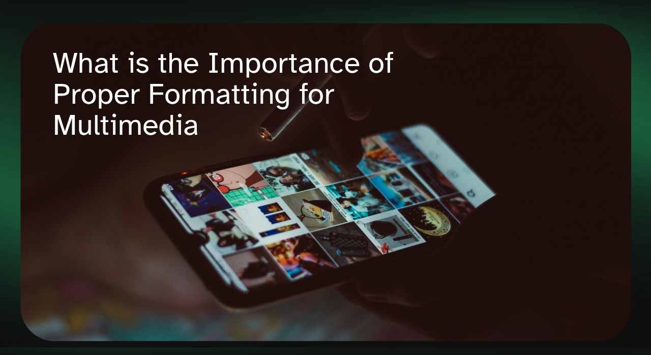 What is the Importance of Proper Formatting for Multimedia